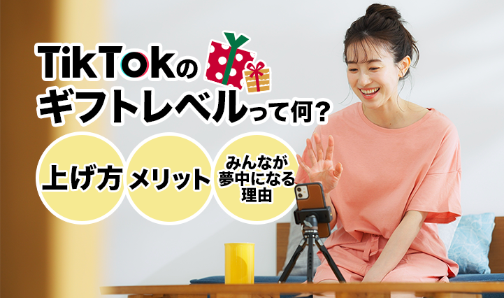 tiktokのギフトレベルって何？上げ方やメリット・みんなが夢中になる理由とは