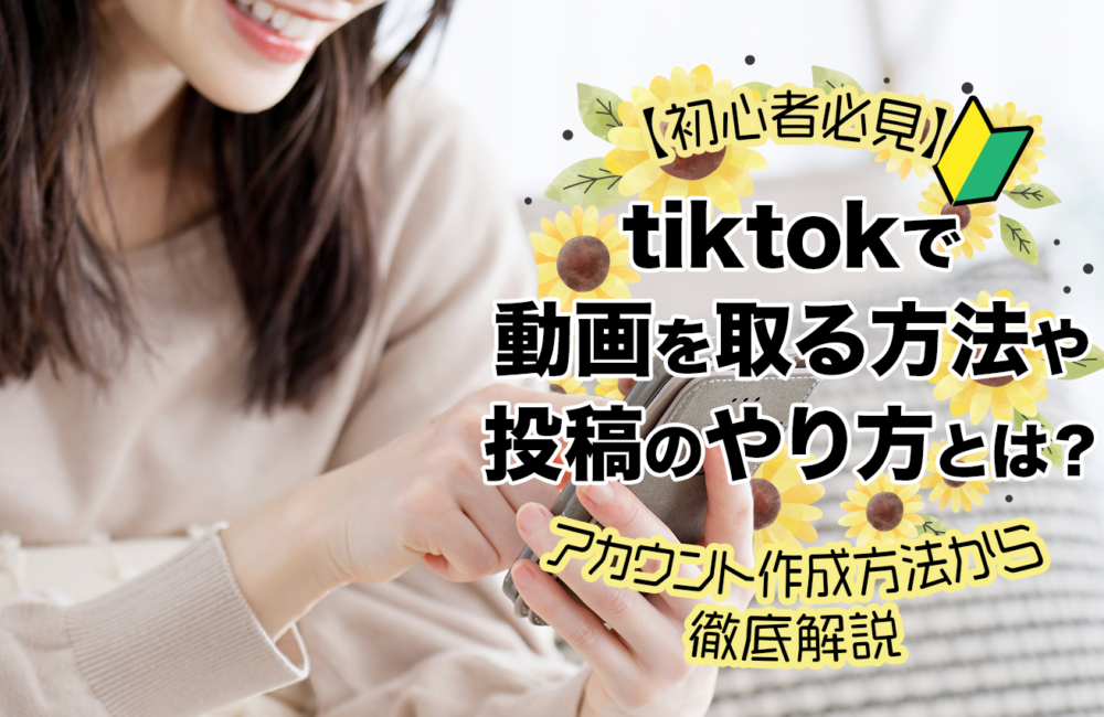 【初心者必見】tiktokで動画を取る方法や投稿のやり方とは？アカウント作成方法から徹底解説