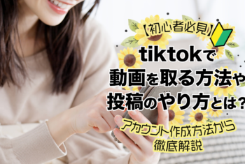 【初心者必見】tiktokで動画を取る方法や投稿のやり方とは？アカウント作成方法から徹底解説