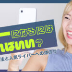 ライバーになるにはどうすればいい?ライバーになる方法と人気ライバーへの道のり