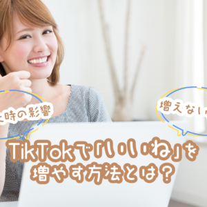 TikTokで「いいね」を増やす方法とは？増えた時の影響や増えない原因も解説