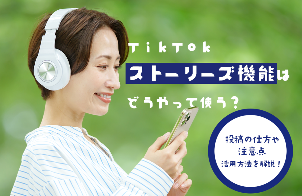 TikTokストーリーズ機能はどうやって使う？投稿の仕方や注意点、活用方法を解説！