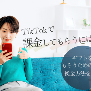 TikTokで課金してもらうには？ギフトをもらうためのコツや換金方法を解説