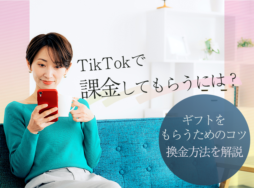 TikTokで課金してもらうには？ギフトをもらうためのコツや換金方法を解説