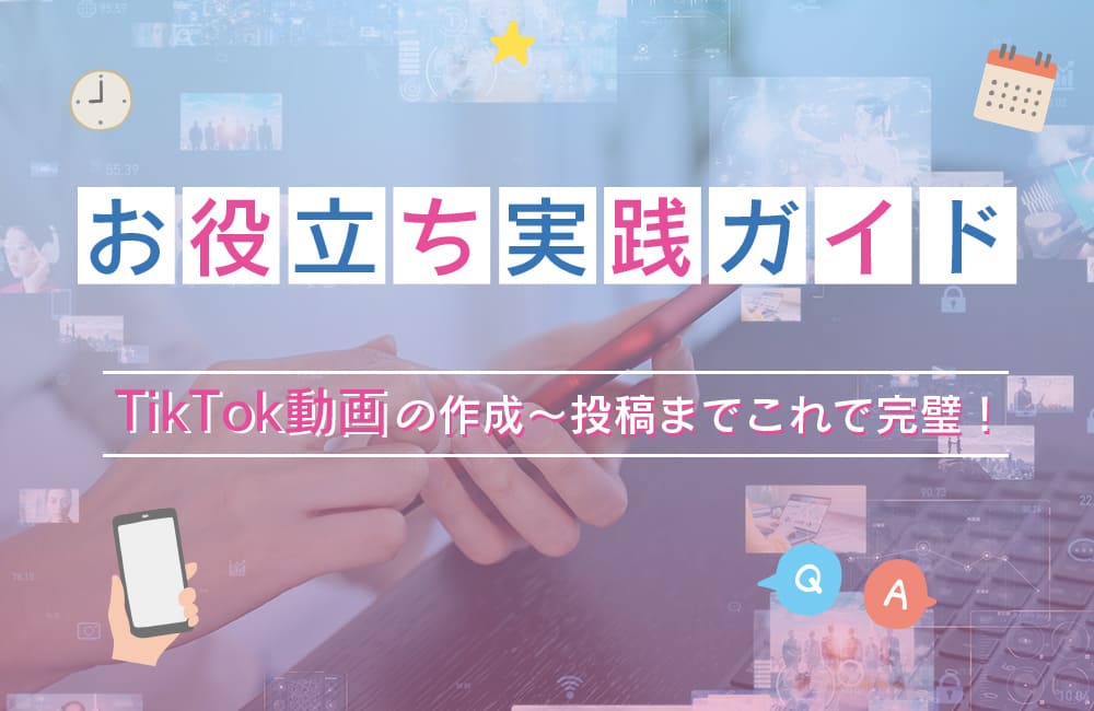 TikTok動画の作成〜投稿までこれで完璧！お役立ち実践ガイド