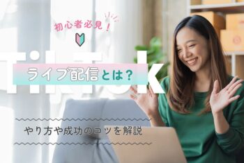 TikTokライブ配信とは？初心者必見！やり方や成功のコツを解説