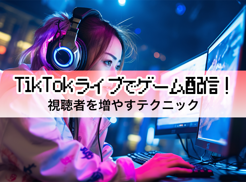 TikTokライブでゲーム配信！視聴者を増やすテクニック