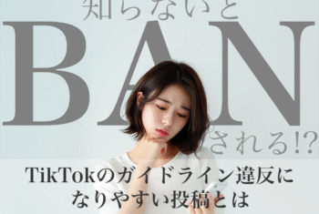 知らないとBANされる!? TikTokのガイドライン違反になりやすい投稿とは
