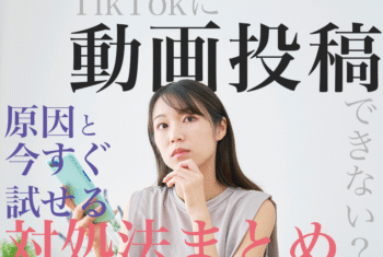 TikTokに動画投稿できない？原因と今すぐ試せる対処法まとめ