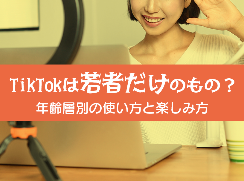 TikTokは若者だけのもの？年齢層別の使い方と楽しみ方