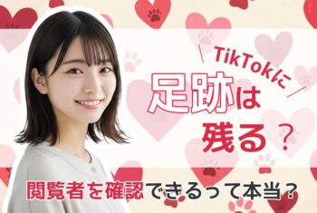 TikTokに足跡は残る？閲覧者を確認できるって本当？