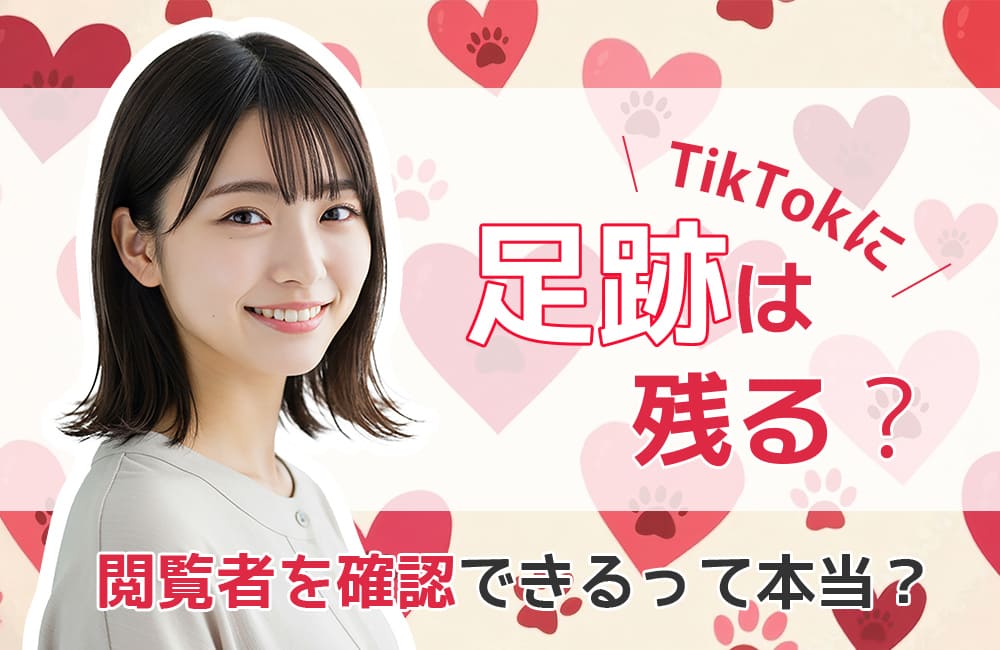 TikTokに足跡は残る？閲覧者を確認できるって本当？