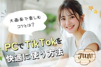 PCでTikTokを快適に使う方法｜大画面で楽しむコツとは？