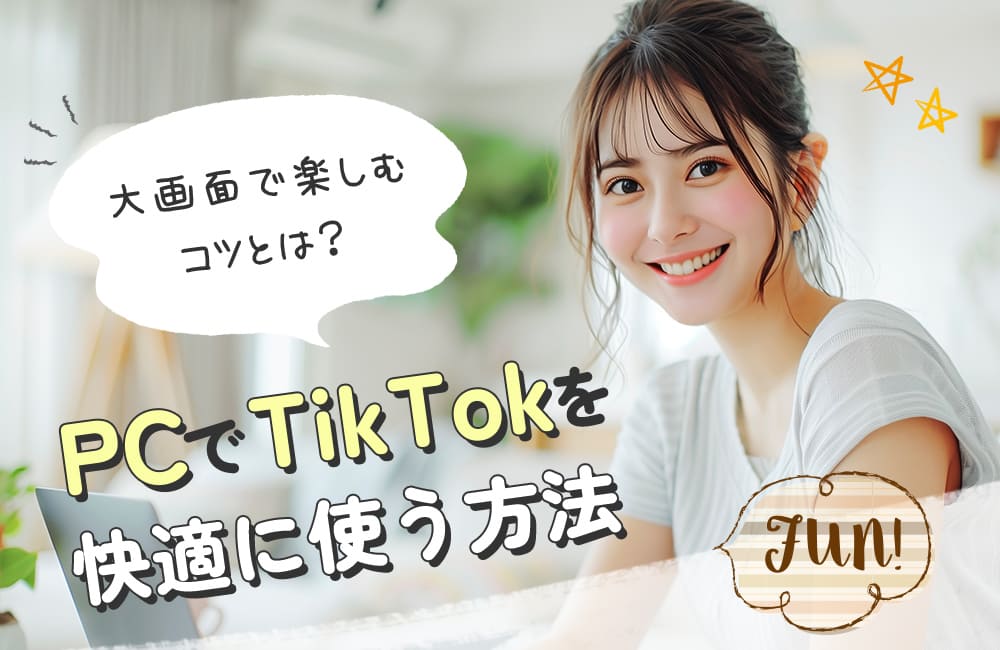 PCでTikTokを快適に使う方法｜大画面で楽しむコツとは？