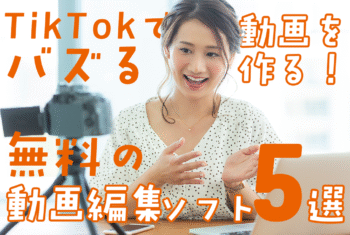TikTokでバズる動画を作る！無料の動画編集ソフト5選