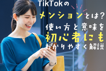 TikTokのメンションとは？使い方と意味を初心者にもわかりやすく解説