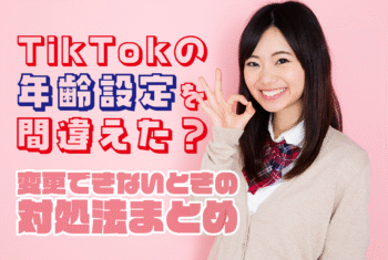 TikTokの年齢設定を間違えた？変更できないときの対処法まとめ