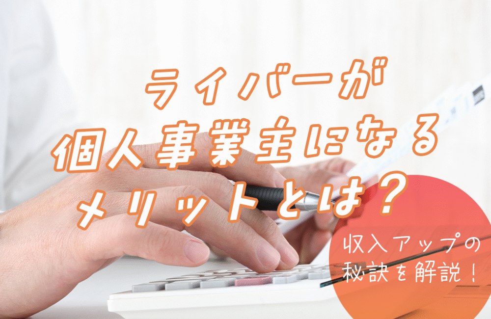 ライバーが個人事業主になるメリットとは？収入アップの秘訣を解説！