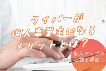ライバーが個人事業主になるメリットとは？収入アップの秘訣を解説！