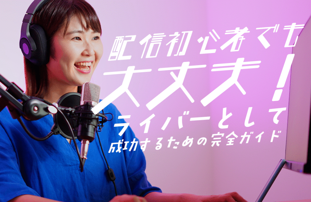 配信初心者でも大丈夫！ライバーとして成功するための完全ガイド